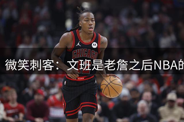 微笑刺客：文班是老詹之后NBA的又一门面球员 他让NBA更加国际化